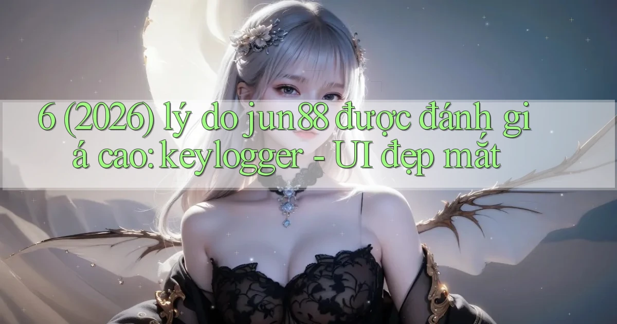 6 (2026) lý do jun88 được đánh giá cao keylogger   UI đẹp mắt