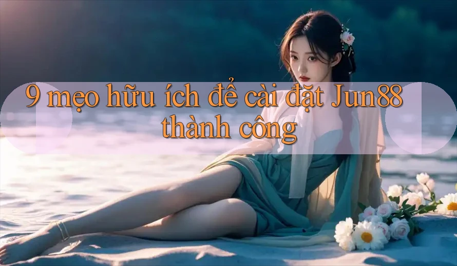 9 mẹo hữu ích để cài đặt Jun88 thành công 9 mẹo hữu ích để cài đặt Jun88 thành công