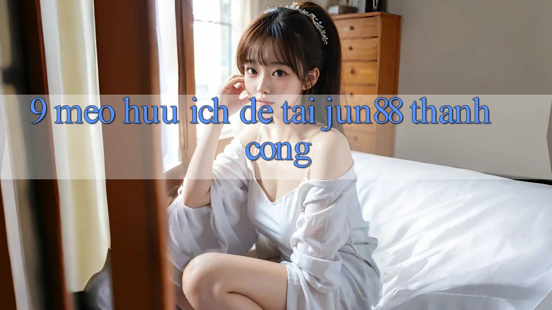 9 mẹo hữu ích để tải Jun88 thành công