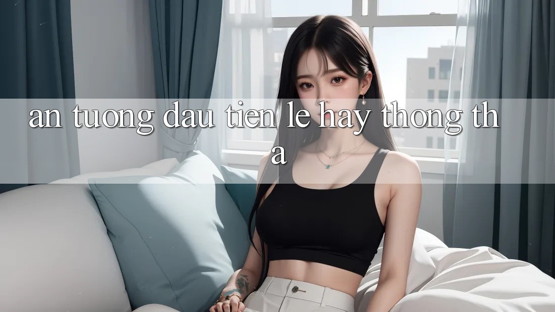 Ấn tượng đầu tiên: Lẹ hay thong thả? Ấn tượng đầu tiên: Lẹ hay thong thả?