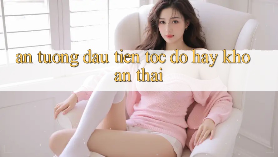 Ấn tượng đầu tiên: Tốc độ hay khoan thai? Ấn tượng đầu tiên: Tốc độ hay khoan thai?