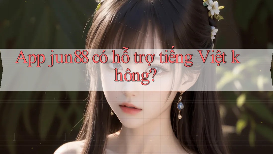 App jun88 có hỗ trợ tiếng Việt không? App jun88 có hỗ trợ tiếng Việt không?