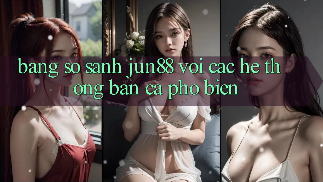 Bảng so sánh jun88 với các hệ thống bắn cá phổ biến