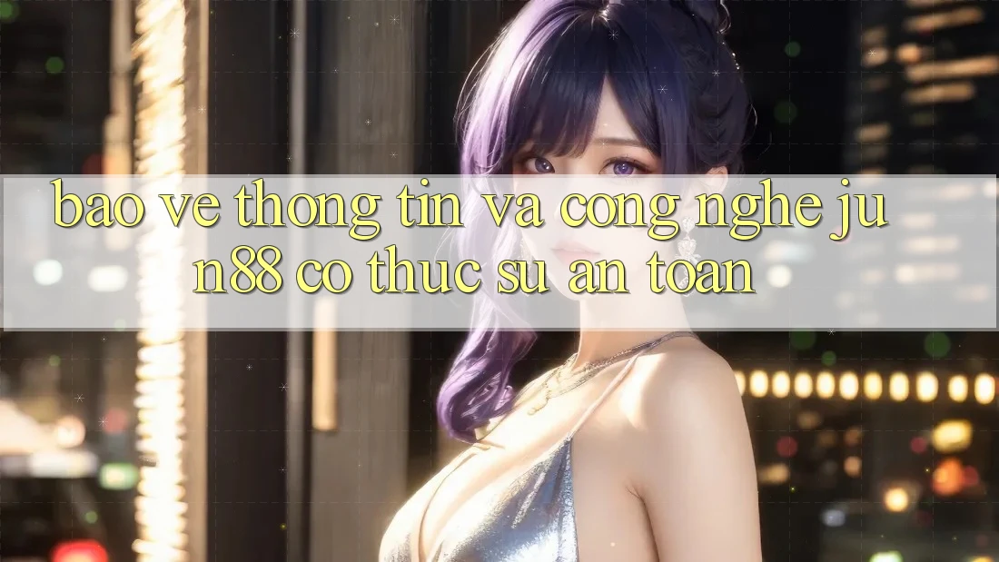 Bảo vệ thông tin và công nghệ: Jun88 có thực sự an toàn? Bảo vệ thông tin và công nghệ: Jun88 có thực sự an toàn?