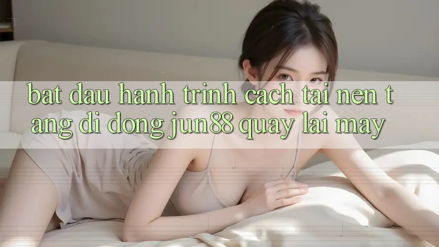 Bắt đầu hành trình: Cách tải nền tảng di động Jun88 quay lại máy