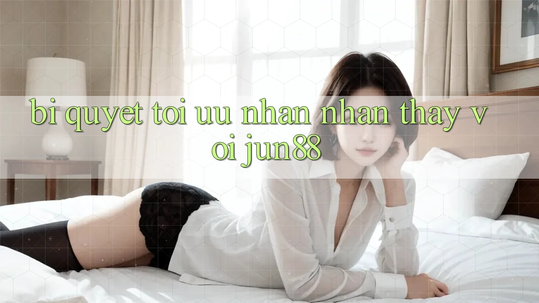 Bí quyết tối ưu nhận nhận thấy với Jun88 Bí quyết tối ưu nhận nhận thấy với Jun88
