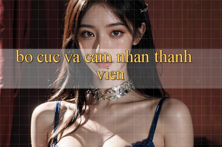 Bố cục và cảm nhận thành viên Bố cục và cảm nhận thành viên