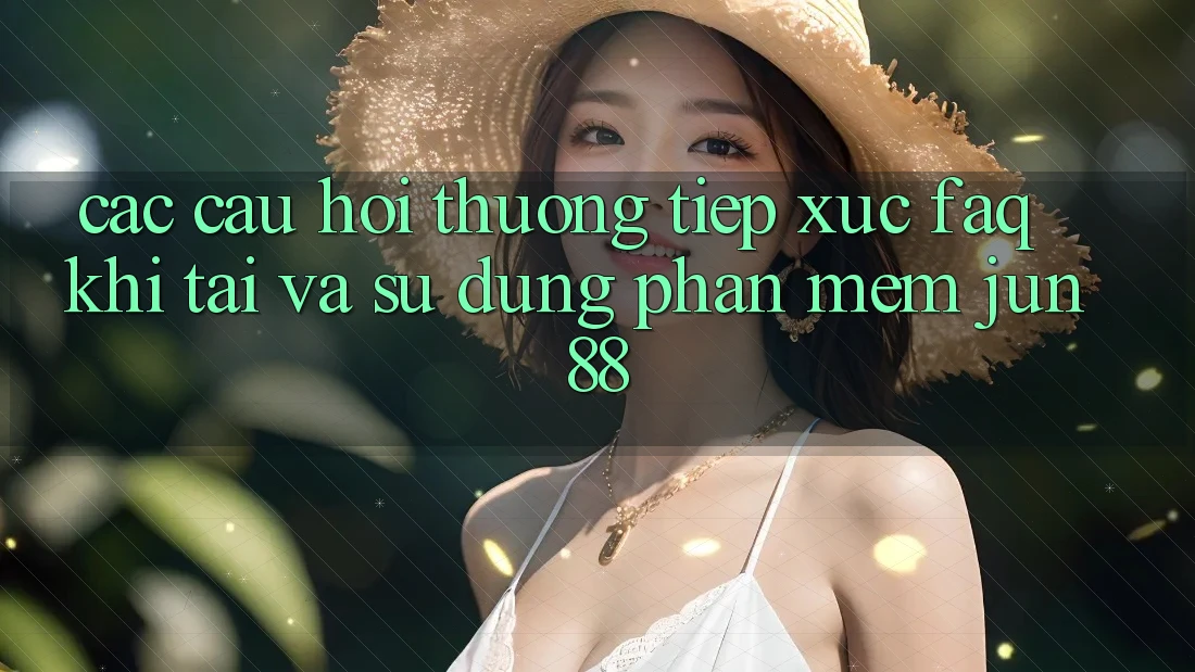 Các Câu Hỏi Thường Tiếp xúc (FAQ) Khi Tải Và Sử Dụng Phần mềm Jun88 Các Câu Hỏi Thường Tiếp xúc (FAQ) Khi Tải Và Sử Dụng Phần mềm Jun88