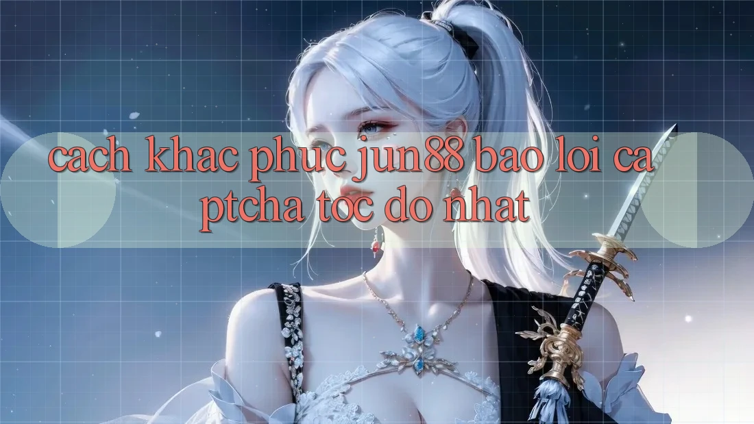 Cách khắc phục jun88 báo lỗi captcha tốc độ nhất? Cách khắc phục jun88 báo lỗi captcha tốc độ nhất?