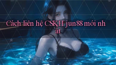 Cách liên hệ CSKH jun88 mới nhất