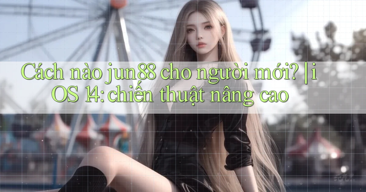 Cách nào jun88 cho người mới iOS 14 chiến thuật nâng cao