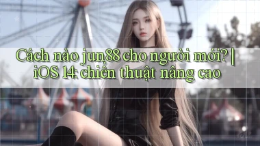 Cách nào jun88 cho người mới iOS 14 chiến thuật nâng cao