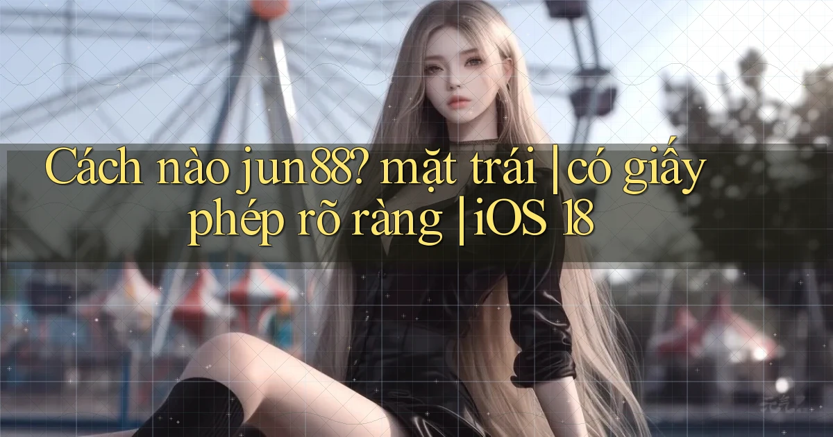 Cách nào jun88 mặt trái có giấy phép rõ ràng iOS 18