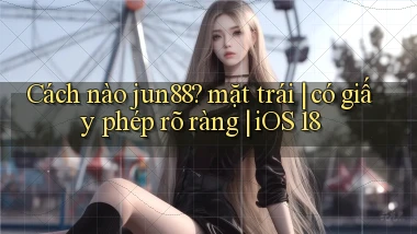 Cách nào jun88 mặt trái có giấy phép rõ ràng iOS 18
