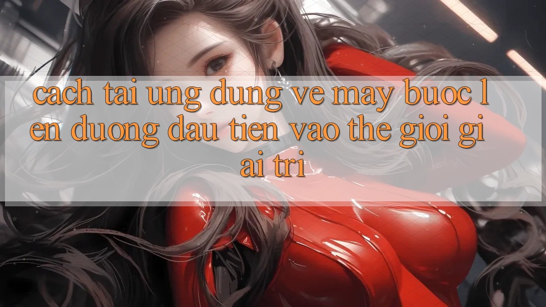 Cách tải ứng dụng về máy - Bước lên đường đầu tiên vào thế giới giải trí Cách tải ứng dụng về máy - Bước lên đường đầu tiên vào thế giới giải trí