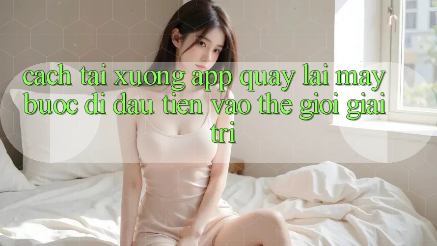 Cách tải xuống app quay lại máy - Bước đi đầu tiên vào thế giới giải trí Cách tải xuống app quay lại máy - Bước đi đầu tiên vào thế giới giải trí