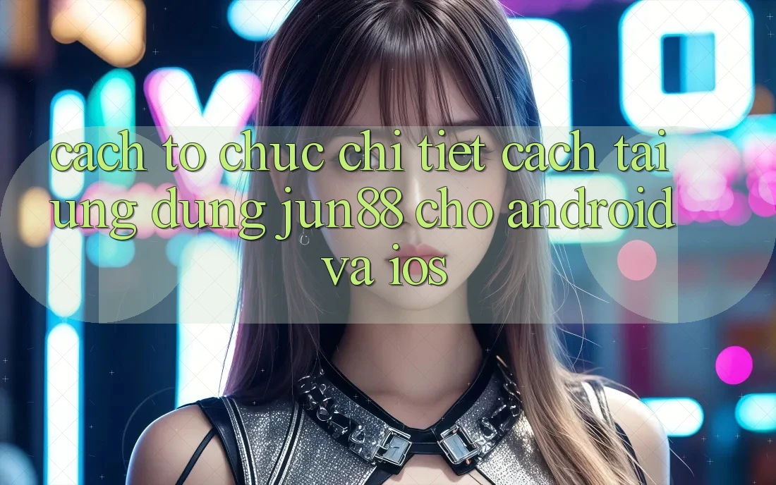 Cách tổ chức Chi Tiết Cách Tải Ứng dụng Jun88 Cho Android Và iOS Cách tổ chức Chi Tiết Cách Tải Ứng dụng Jun88 Cho Android Và iOS