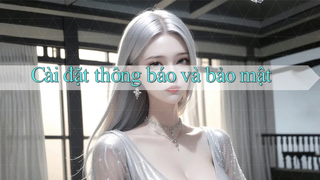 Cài đặt thông báo và bảo mật Cài đặt thông báo và bảo mật