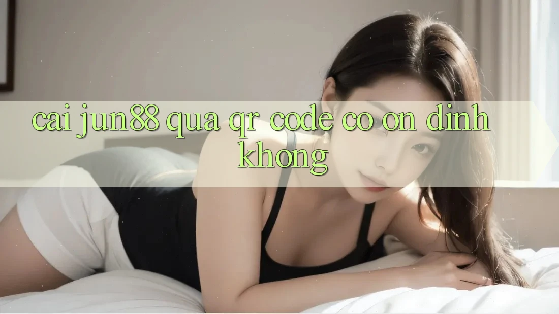 Cài jun88 qua QR code có ổn định không? Cài jun88 qua QR code có ổn định không?