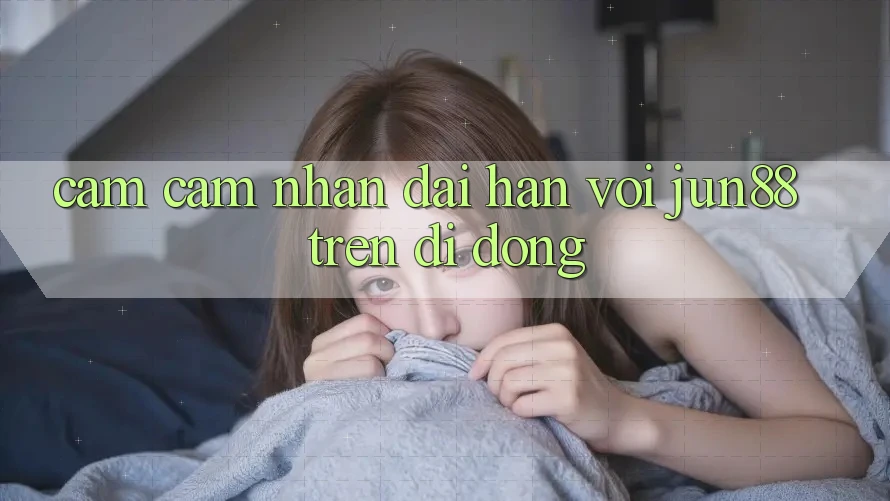 Cảm cảm nhận dài hạn với jun88 trên di động