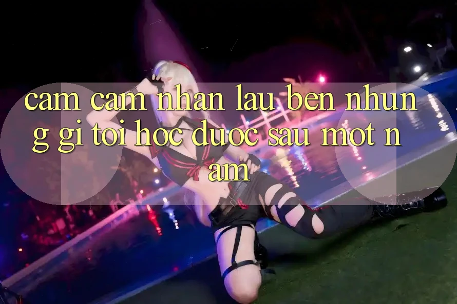 Cảm cảm nhận lâu bền: Những gì tôi học được sau một năm