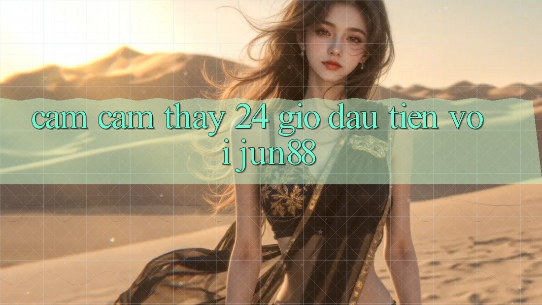 Cảm cảm thấy 24 giờ đầu tiên với Jun88 Cảm cảm thấy 24 giờ đầu tiên với Jun88