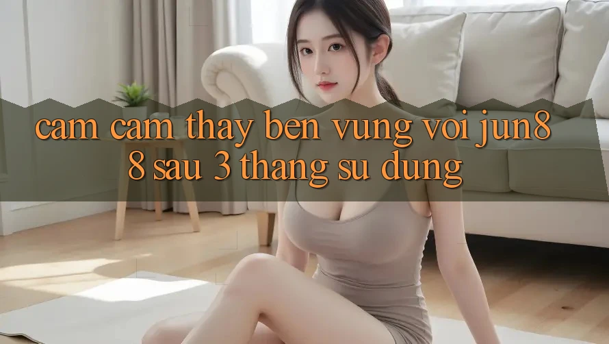 Cảm cảm thấy bền vững với jun88 sau 3 tháng sử dụng Cảm cảm thấy bền vững với jun88 sau 3 tháng sử dụng