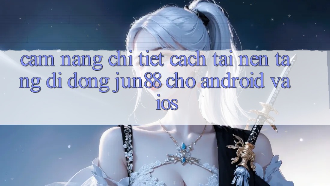 Cẩm nang Chi Tiết Cách Tải Nền tảng di động Jun88 Cho Android Và iOS Cẩm nang Chi Tiết Cách Tải Nền tảng di động Jun88 Cho Android Và iOS