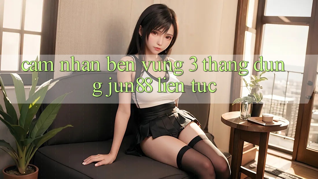 Cảm nhận bền vững: 3 tháng dùng jun88 liên tục Cảm nhận bền vững: 3 tháng dùng jun88 liên tục