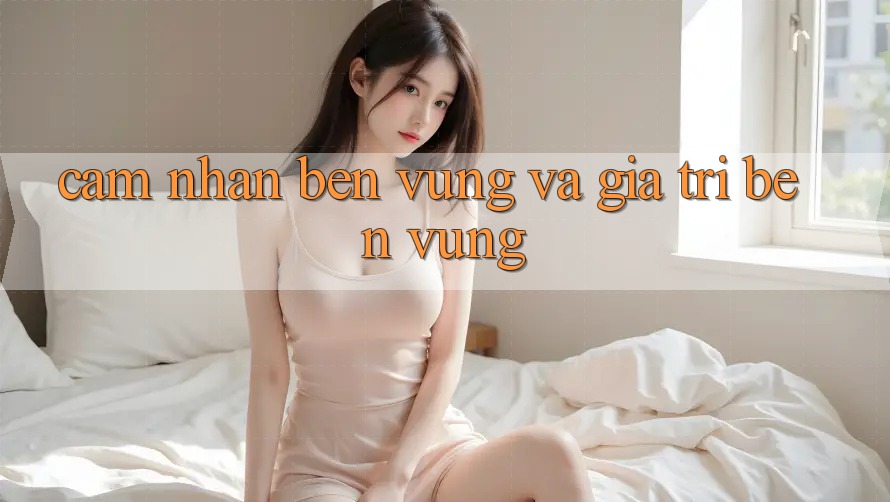 Cảm nhận bền vững và giá trị bền vững Cảm nhận bền vững và giá trị bền vững