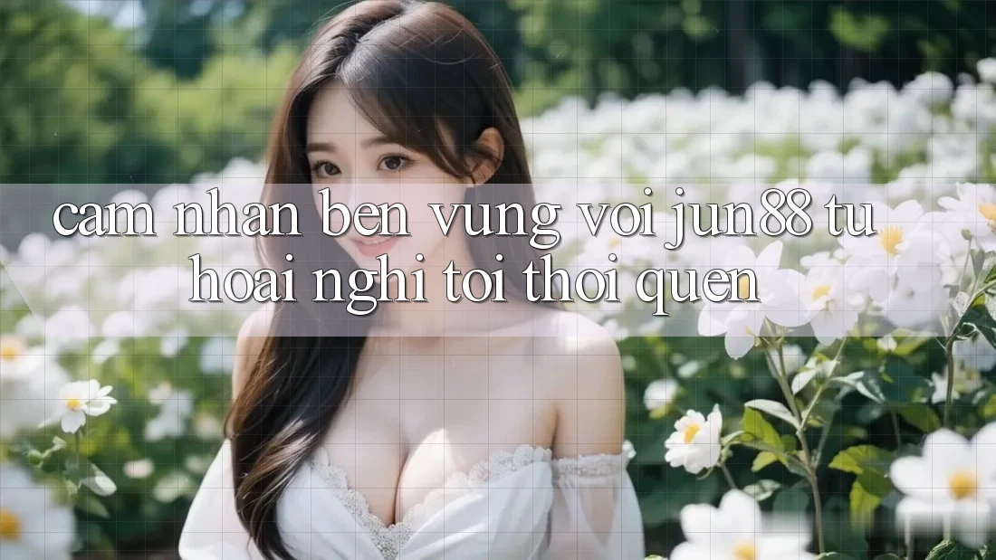 Cảm nhận bền vững với Jun88: Từ hoài nghi tới thói quen Cảm nhận bền vững với Jun88: Từ hoài nghi tới thói quen