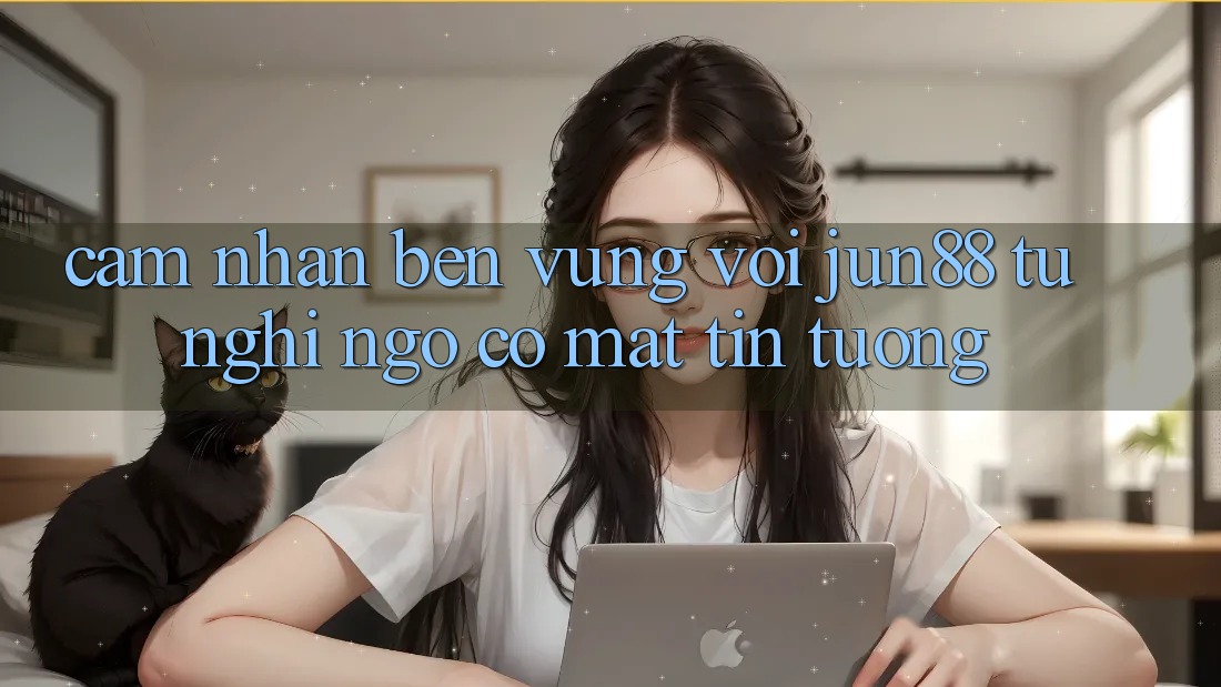 Cảm nhận bền vững với jun88: từ nghi ngờ có mặt tin tưởng