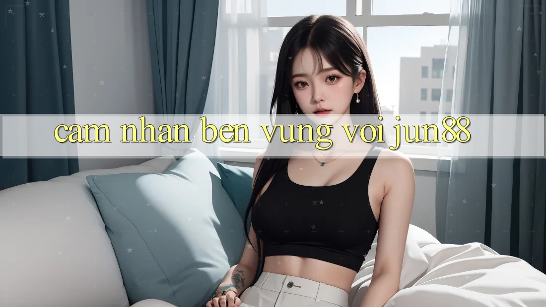 Cảm nhận bền vững với jun88 Cảm nhận bền vững với jun88