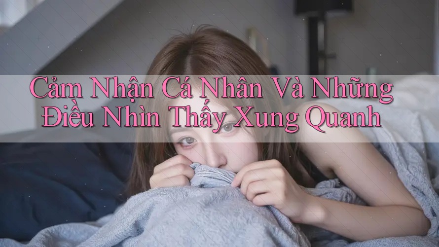 Cảm Nhận Cá Nhân Và Những Điều Nhìn Thấy Xung Quanh Cảm Nhận Cá Nhân Và Những Điều Nhìn Thấy Xung Quanh