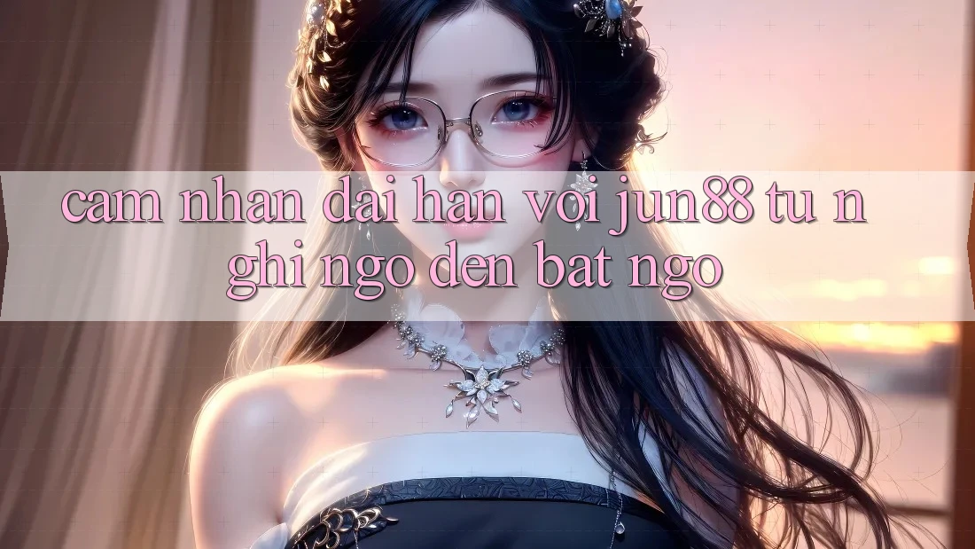 Cảm nhận dài hạn với Jun88 - từ nghi ngờ đến bất ngờ