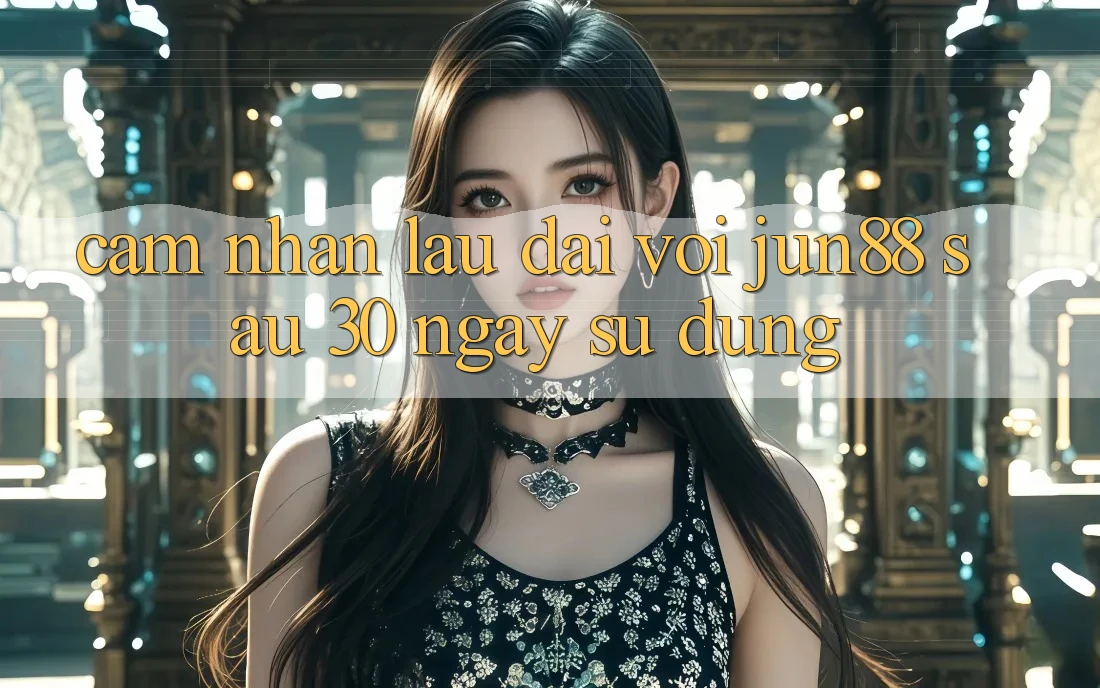 Cảm nhận lâu dài với jun88 sau 30 ngày sử dụng Cảm nhận lâu dài với jun88 sau 30 ngày sử dụng