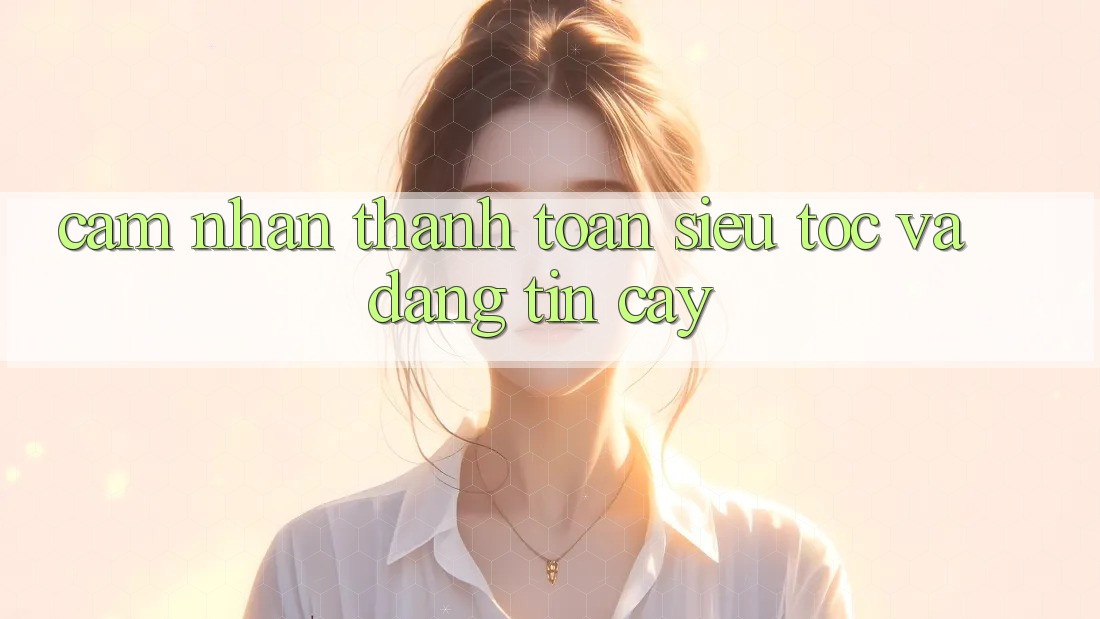 Cảm nhận thanh toán siêu tốc và đáng tin cậy Cảm nhận thanh toán siêu tốc và đáng tin cậy