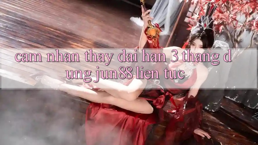 Cảm nhận thấy dài hạn: 3 tháng dùng jun88 liên tục