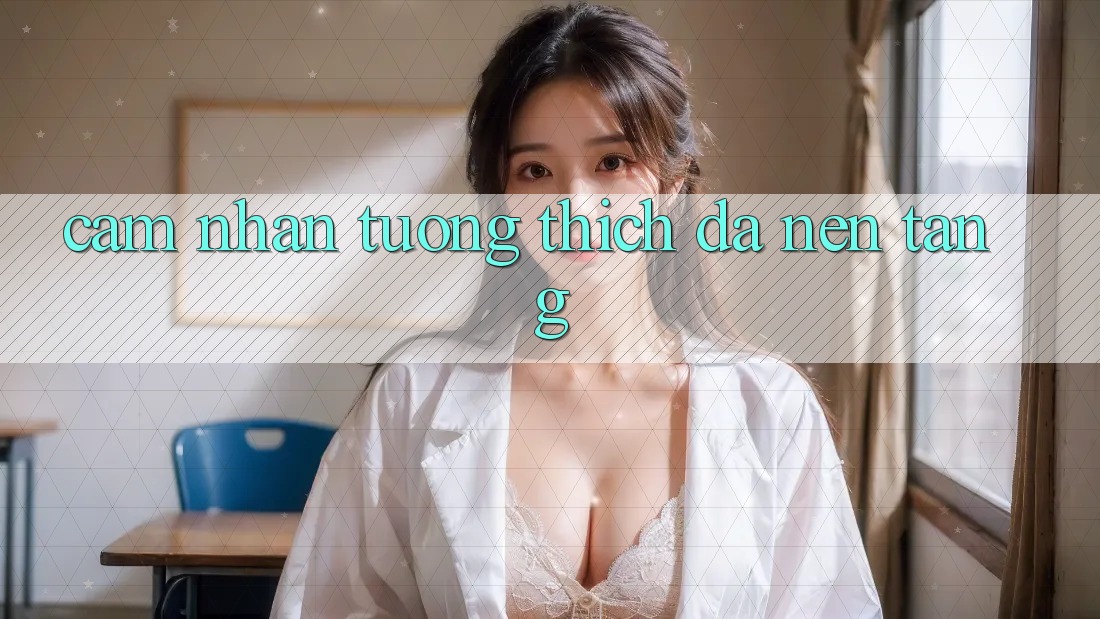 Cảm nhận tương thích đa nền tảng Cảm nhận tương thích đa nền tảng
