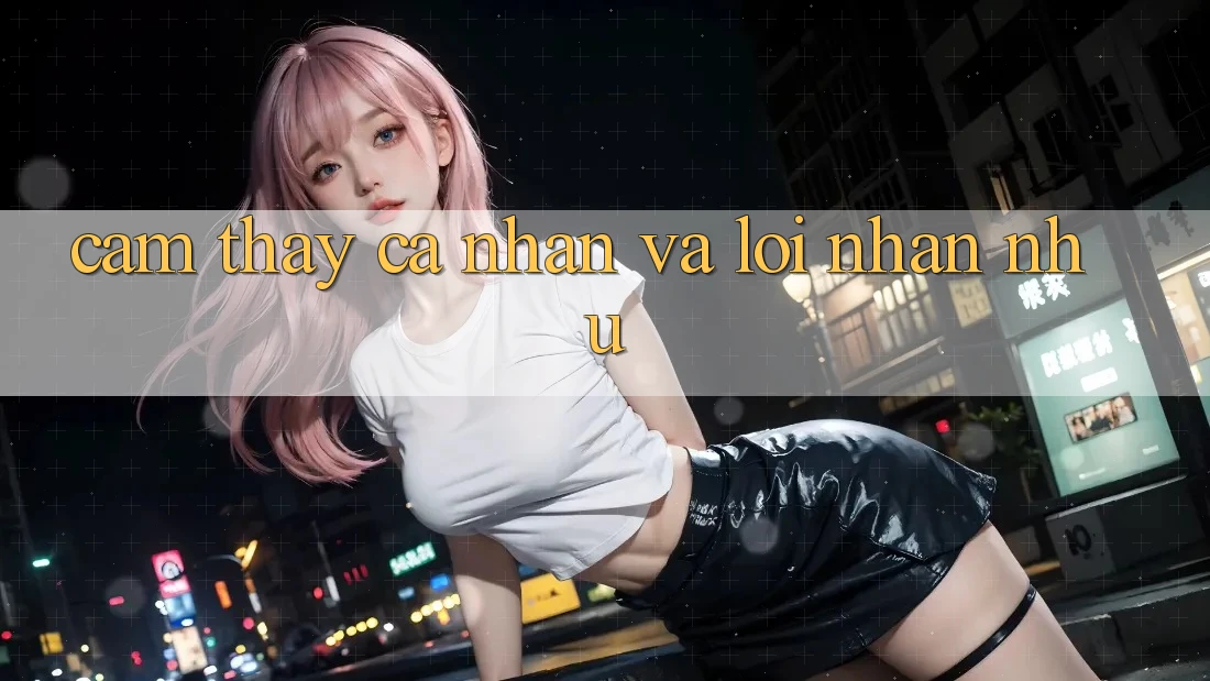 Cảm thấy Cá Nhân Và Lời Nhắn Nhủ Cảm thấy Cá Nhân Và Lời Nhắn Nhủ