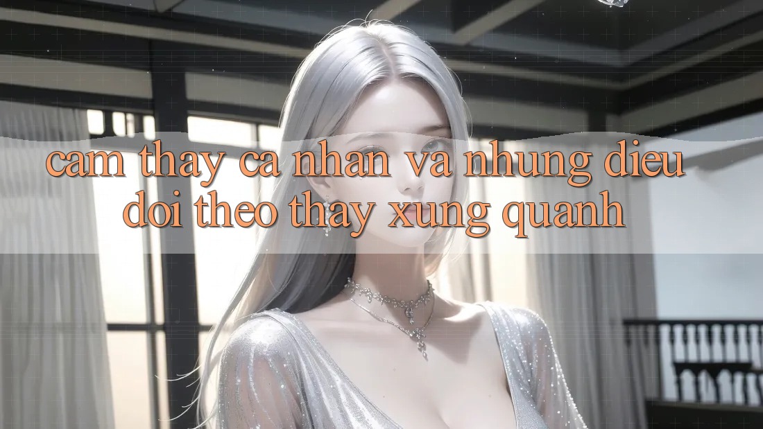 Cảm thấy Cá Nhân Và Những Điều Dõi theo Thấy Xung Quanh