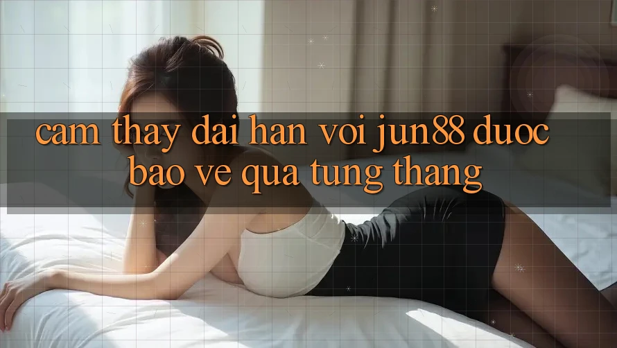 Cảm thấy dài hạn với jun88 — được bảo vệ qua từng tháng