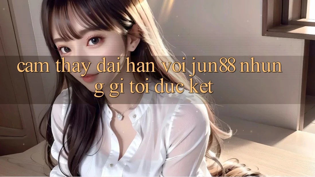 Cảm thấy dài hạn với jun88: những gì tôi đúc kết Cảm thấy dài hạn với jun88: những gì tôi đúc kết