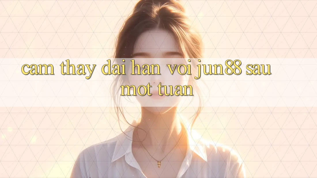 Cảm thấy dài hạn với jun88 sau một tuần