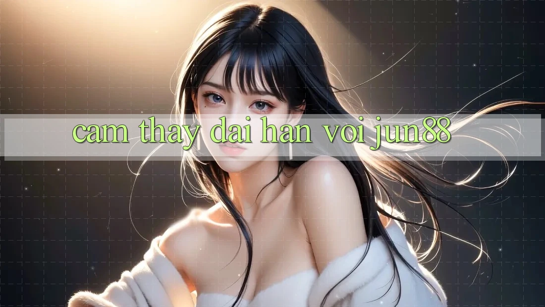 Cảm thấy dài hạn với jun88