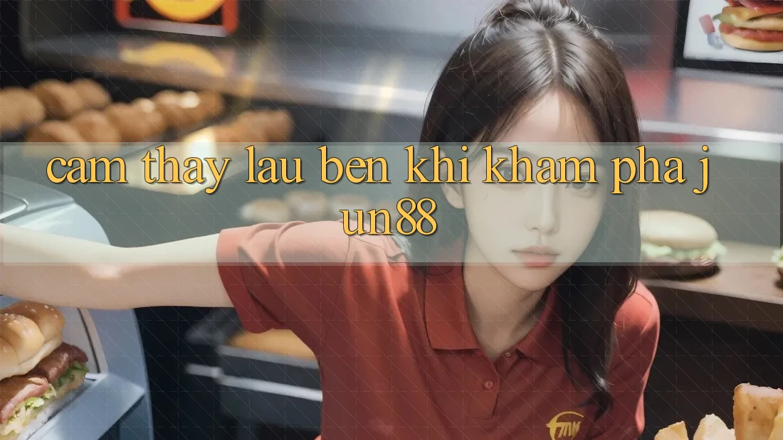 Cảm thấy lâu bền khi khám phá jun88