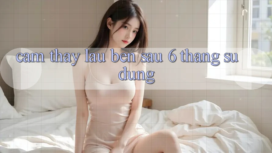 Cảm thấy lâu bền - sau 6 tháng sử dụng Cảm thấy lâu bền - sau 6 tháng sử dụng