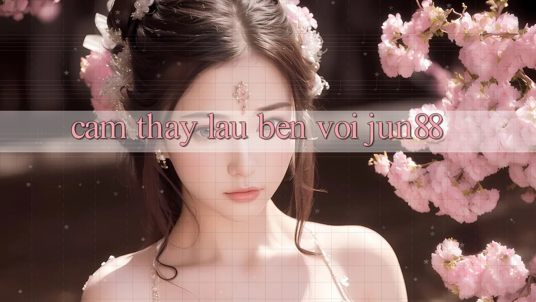 Cảm thấy lâu bền với Jun88