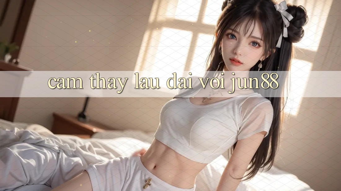 Cảm thấy lâu dài với jun88 Cảm thấy lâu dài với jun88