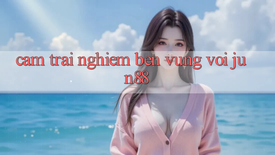 Cảm trải nghiệm bền vững với jun88 Cảm trải nghiệm bền vững với jun88